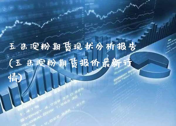 玉米淀粉期货现状分析报告(玉米淀粉期货报价最新行情) (https://www.njaxzs.com/) 黄金期货 第1张