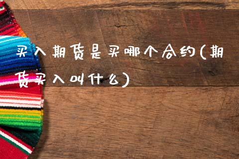 买入期货是买哪个合约(期货买入叫什么) (https://www.njaxzs.com/) 期货直播间 第1张