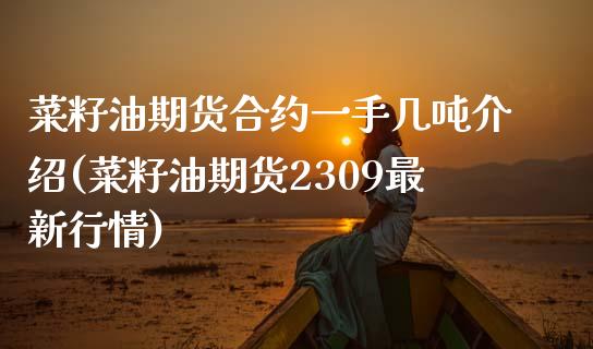 菜籽油期货合约一手几吨介绍(菜籽油期货2309最新行情) (https://www.njaxzs.com/) 内盘期货 第1张