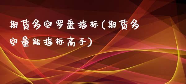 期货多空罗盘指标(期货多空量能指标高手) (https://www.njaxzs.com/) 期货直播间 第1张
