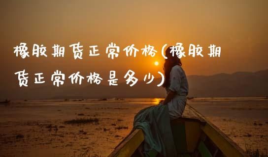 橡胶期货正常(橡胶期货正常是多少) (https://www.njaxzs.com/) 黄金期货 第1张