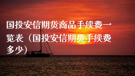 国投安信期货商品手续费一览表（国投安信期货手续费多少） (https://www.njaxzs.com/) 内盘期货 第1张