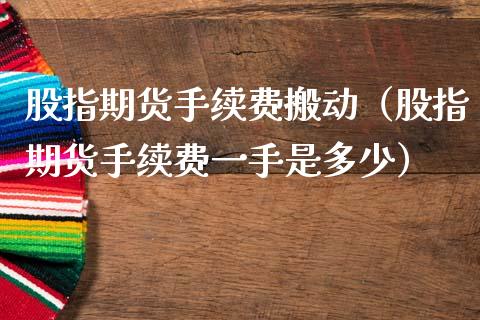 股指期货手续费搬动（股指期货手续费一手是多少） (https://www.njaxzs.com/) 期货行情 第1张