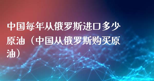 中国每年从进口多少原油（中国从购买原油） (https://www.njaxzs.com/) 期货行情 第1张