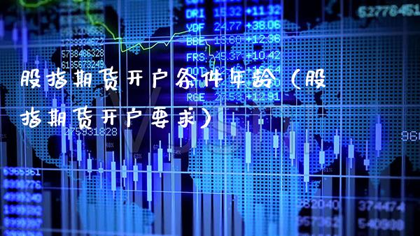 股指期货开户条件年龄（股指期货开户要求） (https://www.njaxzs.com/) 期货开户 第1张