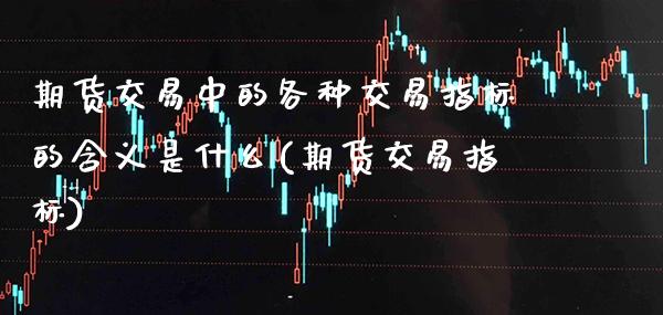 期货交易中的各种交易指标的含义是什么(期货交易指标) (https://www.njaxzs.com/) 期货开户 第1张