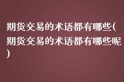 期货交易的术语都有哪些(期货交易的术语都有哪些呢) (https://www.njaxzs.com/) 期货开户 第1张