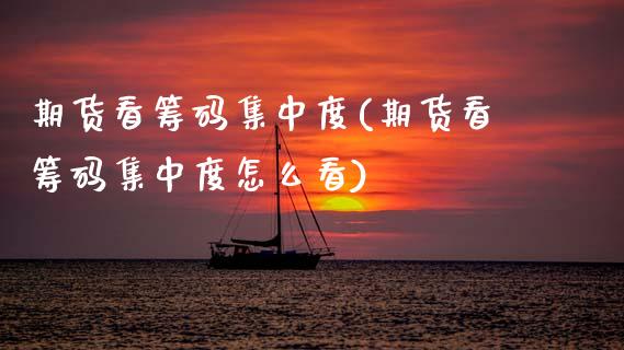 期货看筹码集中度(期货看筹码集中度怎么看) (https://www.njaxzs.com/) 内盘期货 第1张