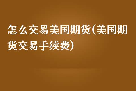 怎么交易美国期货(美国期货交易手续费) (https://www.njaxzs.com/) 期货开户 第1张