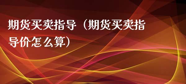 期货买卖指导（期货买卖指导价怎么算） (https://www.njaxzs.com/) 期货开户 第1张
