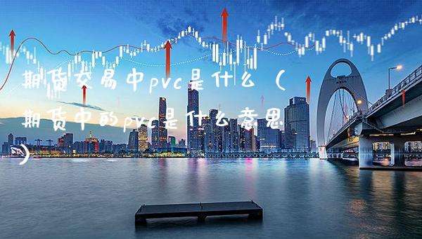 期货交易中pvc是什么（期货中的pvc是什么意思） (https://www.njaxzs.com/) 期货直播间 第1张