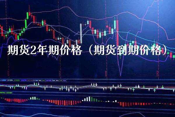 期货2年期（期货到期） (https://www.njaxzs.com/) 期货直播间 第1张