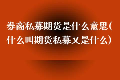 券商私募期货是什么意思(什么叫期货私募又是什么) (https://www.njaxzs.com/) 期货开户 第1张