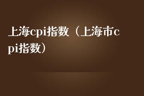 上海cpi指数（上海市cpi指数） (https://www.njaxzs.com/) 期货行情 第1张