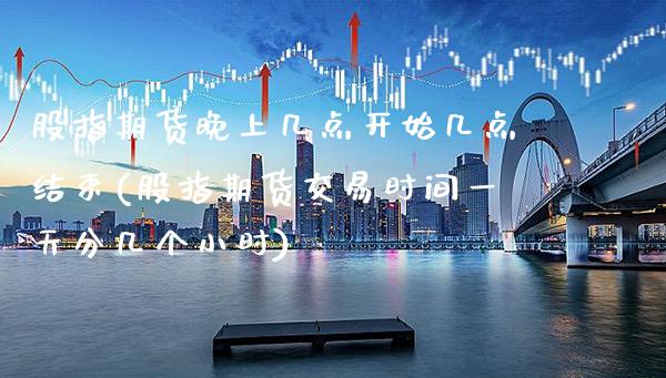 股指期货晚上几点开始几点结束(股指期货交易时间一天分几个小时) (https://www.njaxzs.com/) 黄金期货 第1张