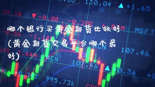 哪个银行买黄金期货比较好(黄金期货交易平台哪个最好) (https://www.njaxzs.com/) 期货直播间 第1张
