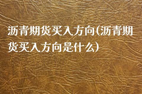 沥青期货买入方向(沥青期货买入方向是什么) (https://www.njaxzs.com/) 期货行情 第1张