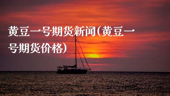 黄豆一号期货新闻(黄豆一号期货) (https://www.njaxzs.com/) 内盘期货 第1张