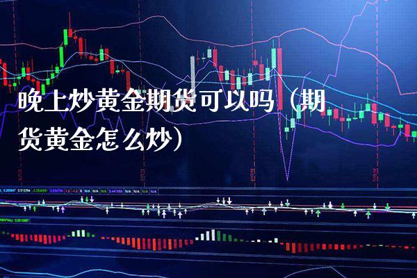晚上炒黄金期货可以吗（期货黄金怎么炒） (https://www.njaxzs.com/) 期货直播间 第1张