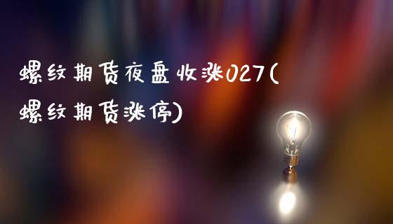 螺纹期货夜盘收涨027(螺纹期货涨停) (https://www.njaxzs.com/) 原油期货 第1张