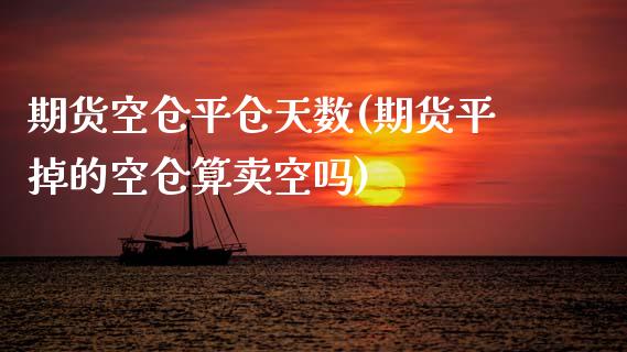 期货空仓平仓天数(期货平掉的空仓算卖空吗) (https://www.njaxzs.com/) 期货直播间 第1张