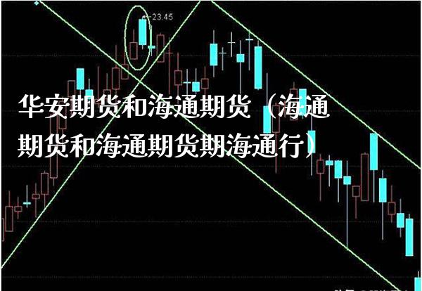 华安期货和海通期货（海通期货和海通期货期海通行） (https://www.njaxzs.com/) 期货直播间 第1张