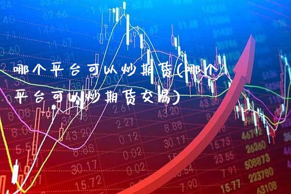 哪个平台可以炒期货(哪个平台可以炒期货交易) (https://www.njaxzs.com/) 期货开户 第1张