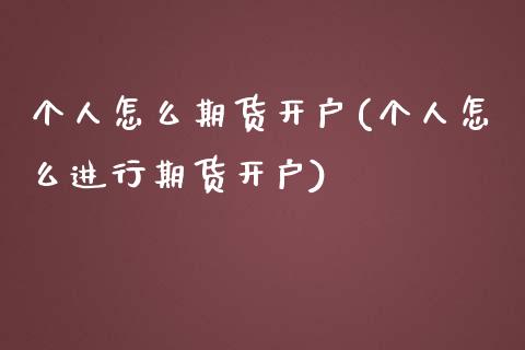 个人怎么期货开户(个人怎么进行期货开户) (https://www.njaxzs.com/) 期货直播间 第1张