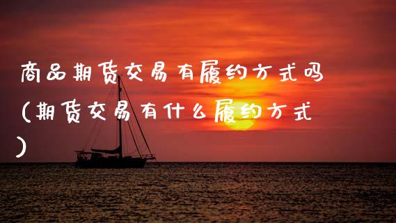 商品期货交易有履约方式吗(期货交易有什么履约方式) (https://www.njaxzs.com/) 期货投资 第1张