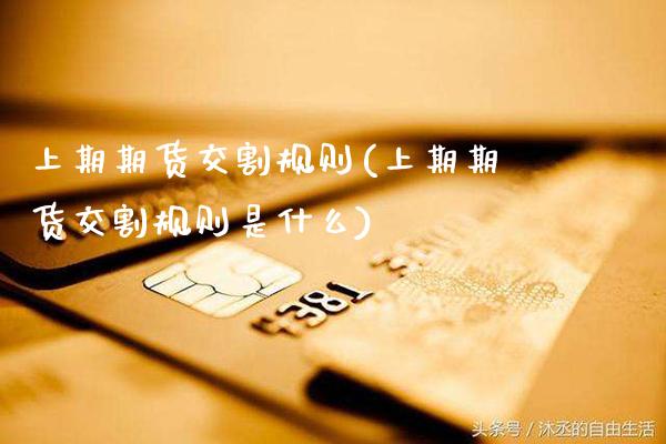 上期期货交割规则(上期期货交割规则是什么) (https://www.njaxzs.com/) 期货直播间 第1张