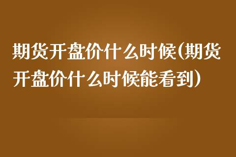 期货价什么时候(期货价什么时候能看到) (https://www.njaxzs.com/) 期货直播间 第1张