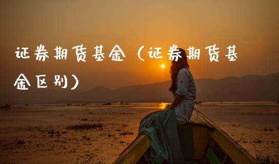 证券期货基金（证券期货基金区别） (https://www.njaxzs.com/) 内盘期货 第1张