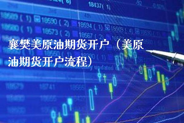 襄樊美原油期货开户（美原油期货开户流程） (https://www.njaxzs.com/) 期货直播间 第1张