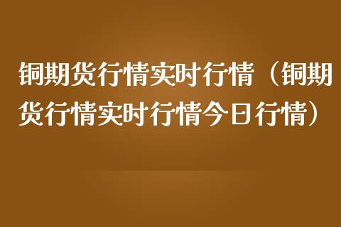 铜期货行情实时行情（铜期货行情实时行情今日行情） (https://www.njaxzs.com/) 黄金期货 第1张