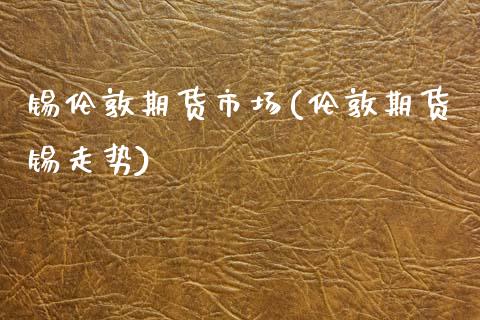 锡伦敦期货市场(伦敦期货锡走势) (https://www.njaxzs.com/) 原油期货 第1张