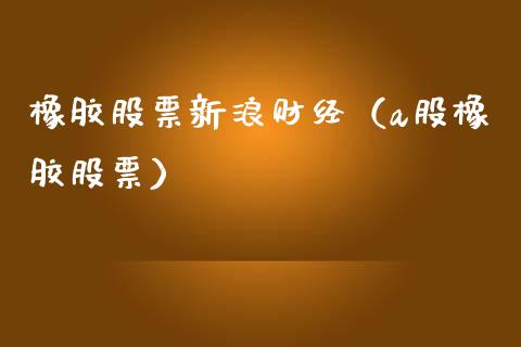 橡胶股票新浪财经（a股橡胶股票） (https://www.njaxzs.com/) 期货直播间 第1张