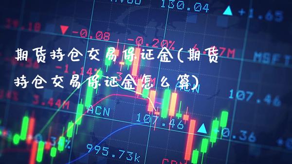 期货持仓交易保证金(期货持仓交易保证金怎么算) (https://www.njaxzs.com/) 期货直播间 第1张