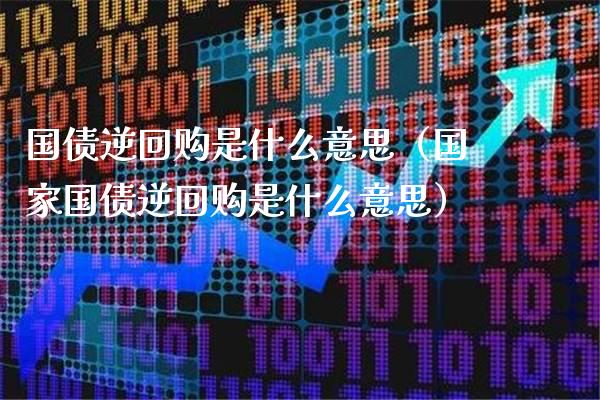国债逆回购是什么意思（国家国债逆回购是什么意思） (https://www.njaxzs.com/) 期货直播间 第1张