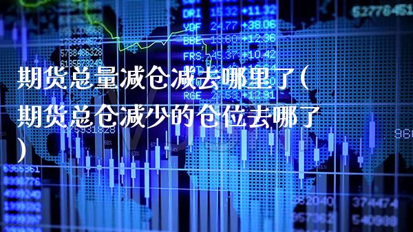 期货总量减仓减去哪里了(期货总仓减少的仓位去哪了) (https://www.njaxzs.com/) 黄金期货 第1张