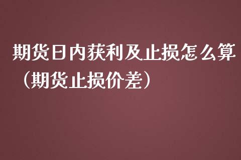 期货日内获利及止损怎么算（期货止损价差） (https://www.njaxzs.com/) 黄金期货 第1张