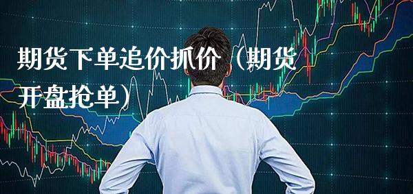 期货下单追价抓价（期货 抢单） (https://www.njaxzs.com/) 内盘期货 第1张