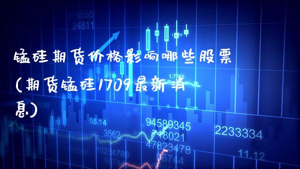 锰硅期货价格影响哪些股票(期货锰硅1709最新消息) (https://www.njaxzs.com/) 原油期货 第1张