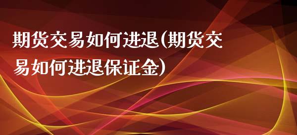 期货交易如何进退(期货交易如何进退保证金) (https://www.njaxzs.com/) 期货行情 第1张