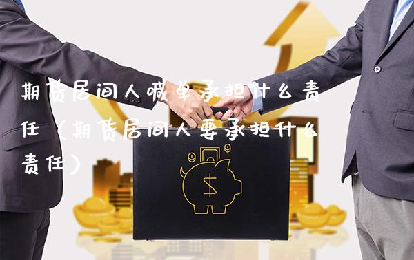 期货居间人喊单承担什么责任（期货居间人要承担什么责任） (https://www.njaxzs.com/) 期货直播间 第1张