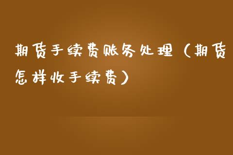 期货手续费账务处理(期货怎样收手续费) 黄金期货 第1张-爱新财经 期货手续费账务处理(期货怎样收手续费) (https://www.njaxzs.com/) 黄金期货 第1张
