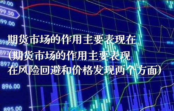期货市场的作用主要表现在(期货市场的作用主要表现在风险回避和发现两个方面) 期货直播间 第1张-爱新财经 期货市场的作用主要表现在(期货市场的作用主要表现在风险回避和发现两个方面) (https://www.njaxzs.com/) 期货直播间 第1张