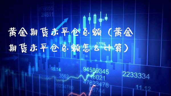 黄金期货未平仓总额（黄金期货未平仓总额怎么计算） (https://www.njaxzs.com/) 期货行情 第1张