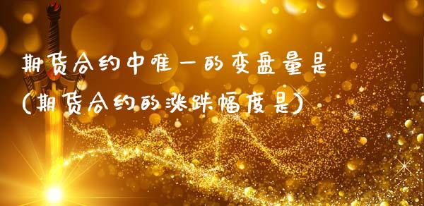 期货合约中唯一的变盘量是(期货合约的涨跌幅度是) (https://www.njaxzs.com/) 黄金期货 第1张