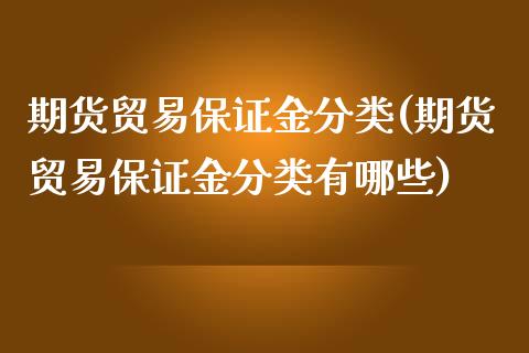 期货贸易保证金分类(期货贸易保证金分类有哪些) (https://www.njaxzs.com/) 原油期货 第1张