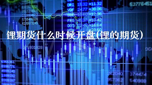 锂期货什么时候开盘(锂的期货) (https://www.njaxzs.com/) 期货行情 第1张